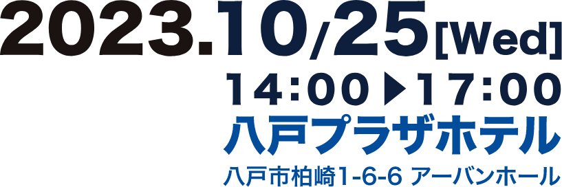 2023年10月25日（水） 14:00-17:00 八戸プラザホテル 八戸市柏崎1-6-6 アーバンホール