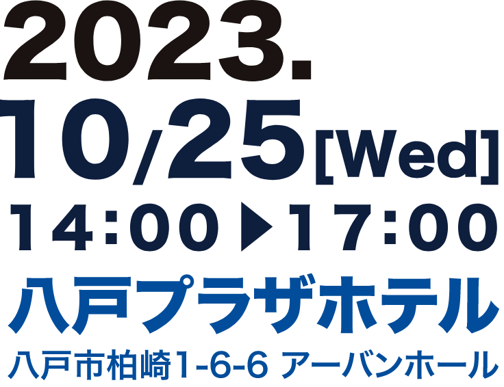 2023年10月25日（水） 14:00-17:00 八戸プラザホテル 八戸市柏崎1-6-6 アーバンホール